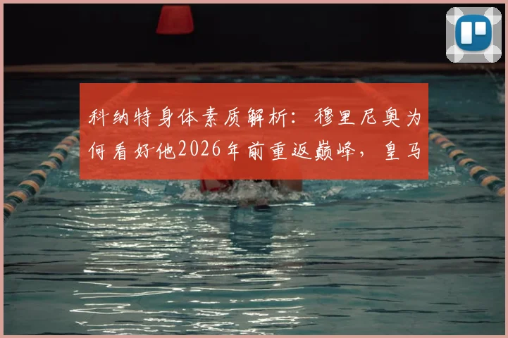 科纳特身体素质解析：穆里尼奥为何看好他2026年前重返巅峰，皇马内部如何评价其体质