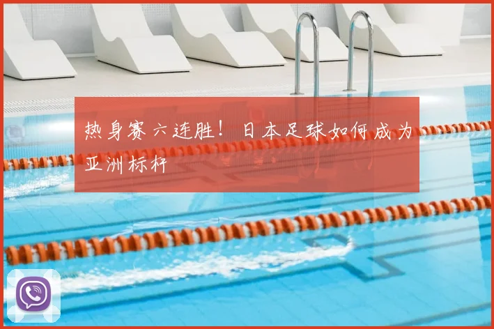热身赛六连胜！日本足球如何成为亚洲标杆