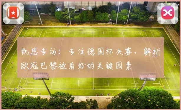 凯恩专访:专注德国杯决赛,解析欧冠巴黎被看好的关键因素