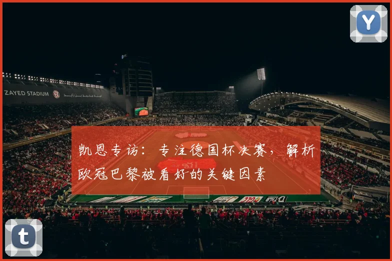 凯恩专访：专注德国杯决赛，解析欧冠巴黎被看好的关键因素