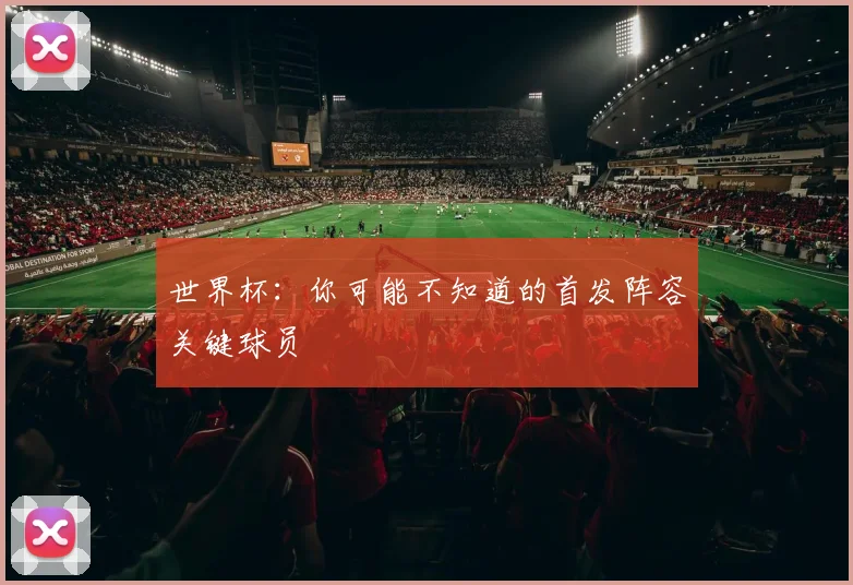 世界杯:你可能不知道的首发阵容关键球员