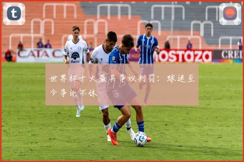 世界杯十大最具争议判罚：球迷至今争论不休