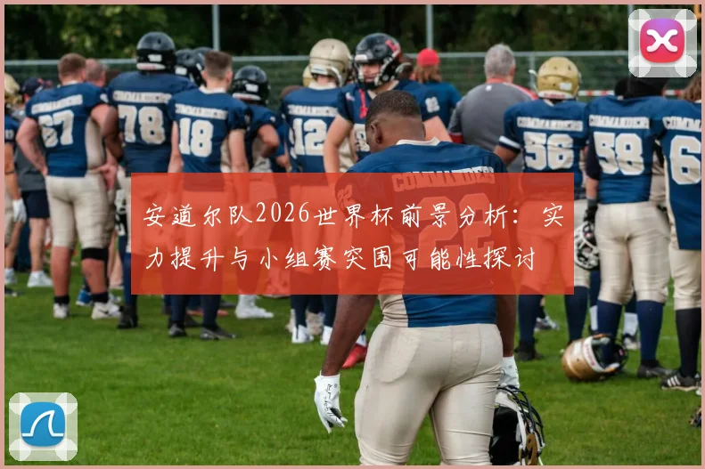 安道尔队2026世界杯前景分析:实力提升与小组赛突围可能性探讨